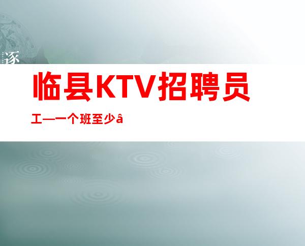 临县KTV招聘员工—一个班至少—期待与您合作