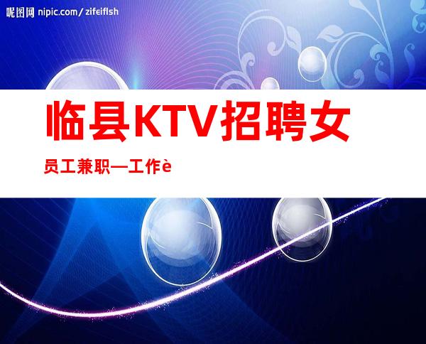 临县KTV招聘女员工兼职—工作轻松—无需带上班