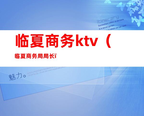 临夏商务ktv（临夏商务局局长）