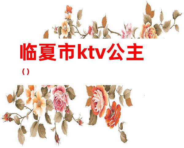 临夏市ktv公主（）