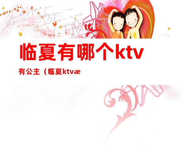 临夏有哪个ktv有公主（临夏ktv有哪些）