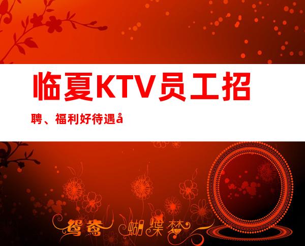 临夏KTV员工招聘、福利好待遇好、福利好