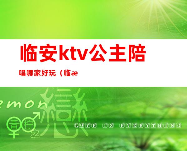 临安ktv公主陪唱哪家好玩（临河ktv 公主好）