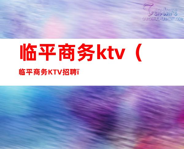 临平商务ktv（临平商务KTV招聘）