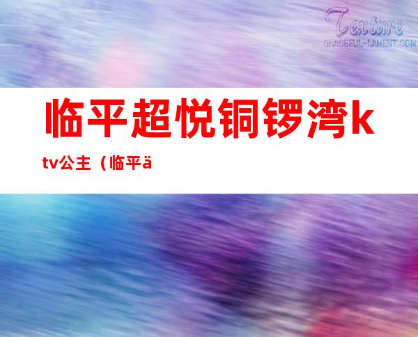 临平超悦铜锣湾ktv公主（临平万宝城铜锣湾ktv）