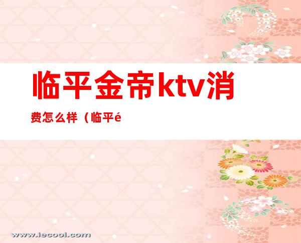 临平金帝ktv消费怎么样（临平金帝KTV）