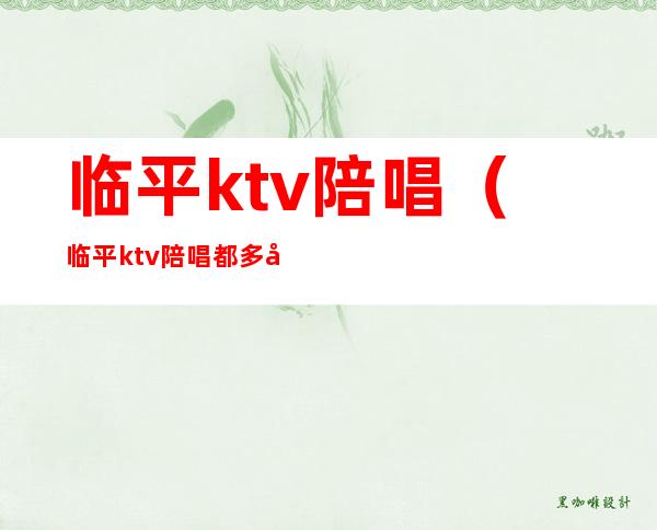 临平ktv陪唱（临平ktv陪唱都多少）