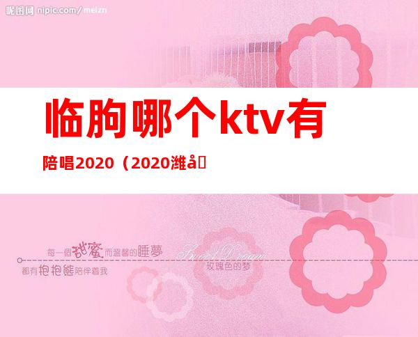 临朐哪个ktv有陪唱2020（2020潍坊潍城ktv陪唱）