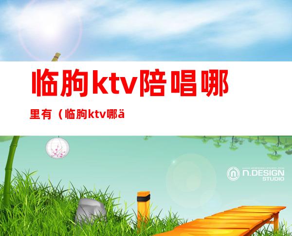 临朐ktv陪唱哪里有（临朐ktv哪个好）