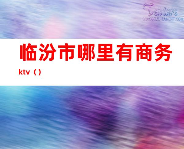 临汾市哪里有商务ktv（）