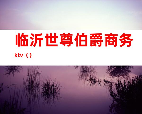 临沂世尊伯爵商务ktv（）