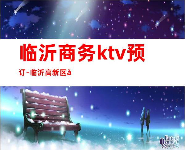 临沂商务ktv预订 – 临沂高新区商务KTV