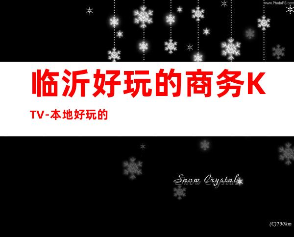 临沂好玩的商务KTV-本地好玩的夜场 – 临沂沂水商务KTV