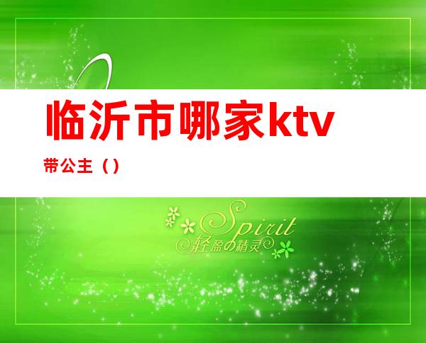 临沂市哪家ktv带公主（）