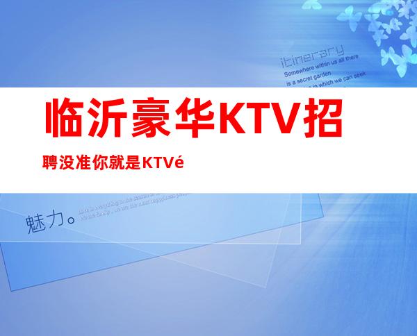 临沂豪华KTV招聘=没准你就是KTV里的那个黑马