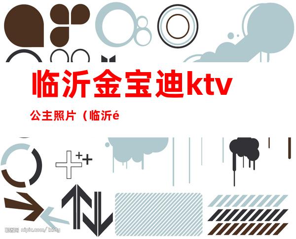 临沂金宝迪ktv公主照片（临沂金宝迪ktv正规吗）