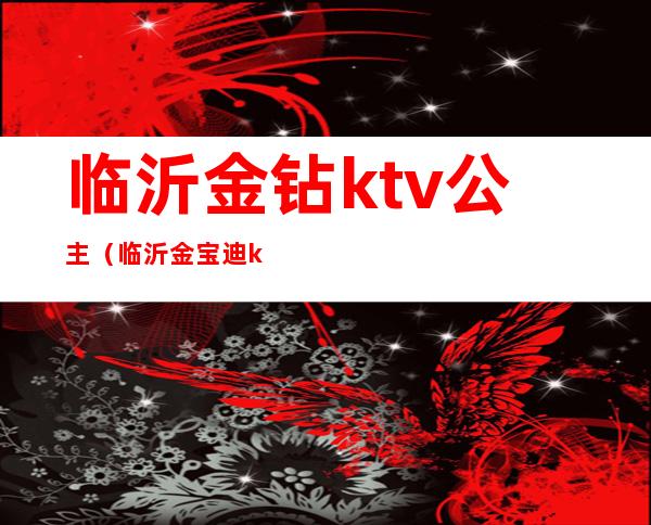 临沂金钻ktv公主（临沂金宝迪ktv公主）