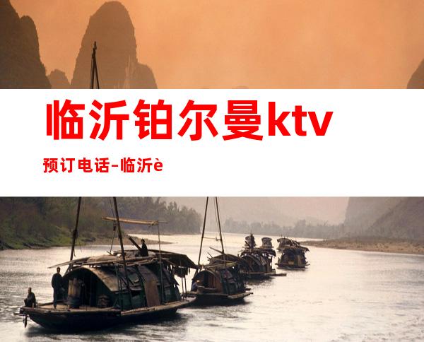 临沂铂尔曼ktv预订电话 – 临沂费县商务KTV