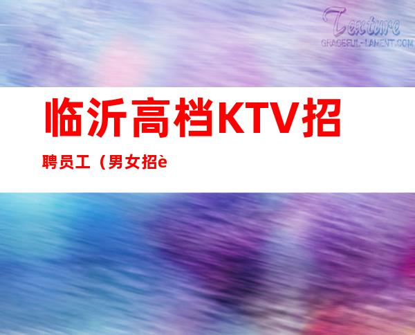 临沂高档KTV招聘员工（男女招聘）-欢迎新成员加入我们团队