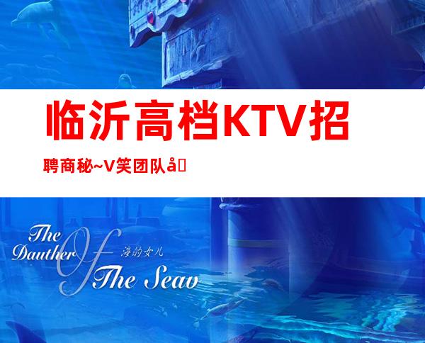 临沂高档KTV招聘商秘~V笑团队在线招聘