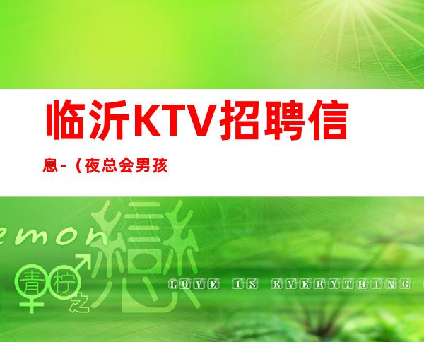 临沂KTV招聘信息-（夜总会男孩）-上班简单