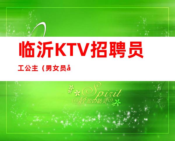 临沂KTV招聘员工公主（男女员工特）赚的都是自己得