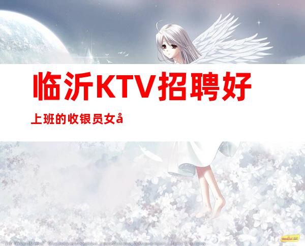 临沂KTV招聘好上班的收银员女孩