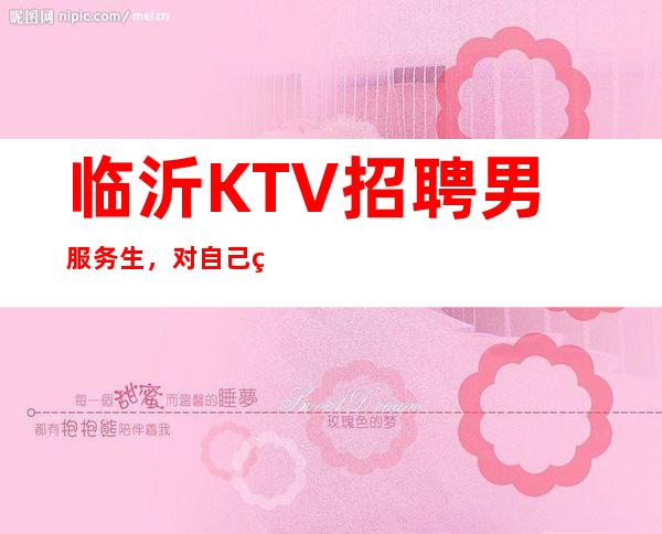 临沂KTV招聘男服务生，对自己的要求要严谨