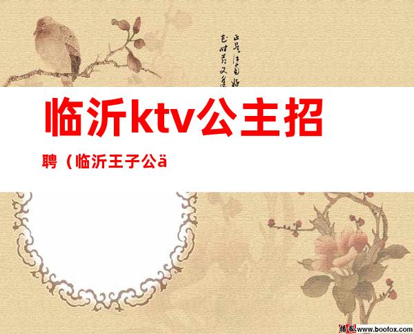 临沂ktv公主招聘（临沂王子公主KTV）