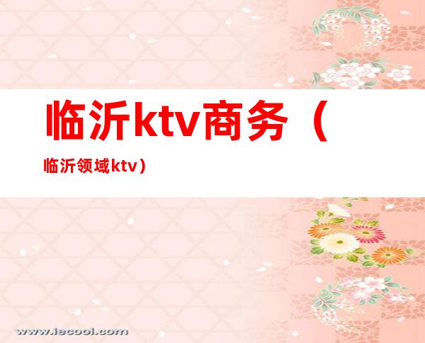 临沂ktv商务（临沂领域ktv）