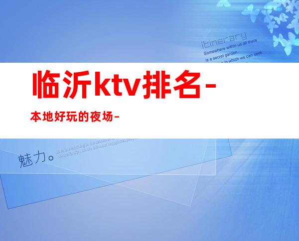 临沂ktv排名-本地好玩的夜场 – 临沂河东商务KTV