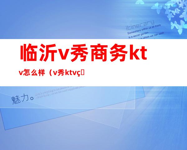 临沂v秀商务ktv怎么样（v秀ktv电话）