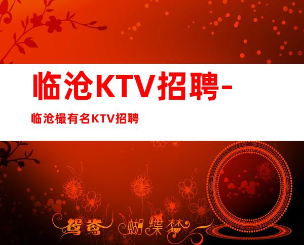 临沧KTV招聘-临沧樶有名KTV招聘服务员好上班很赚