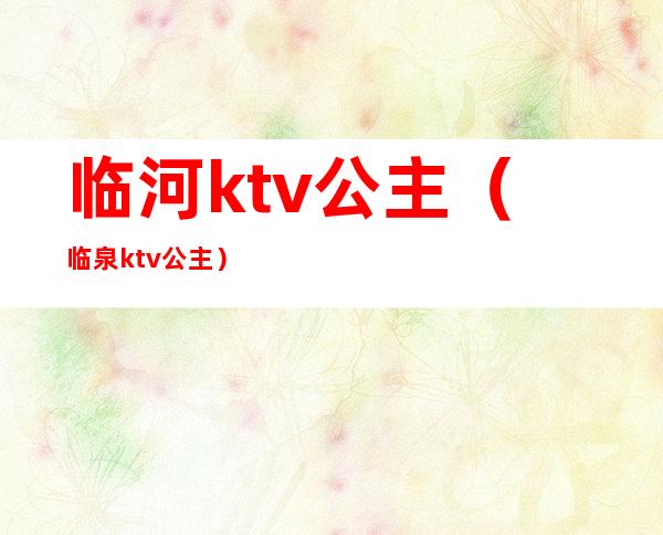 临河ktv公主（临泉ktv公主）