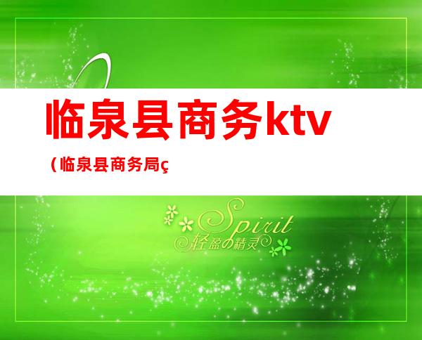 临泉县商务ktv（临泉县商务局电话）