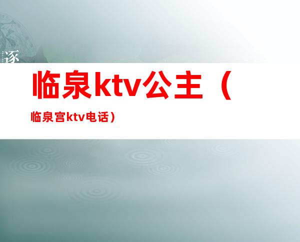 临泉ktv公主（临泉宫ktv电话）