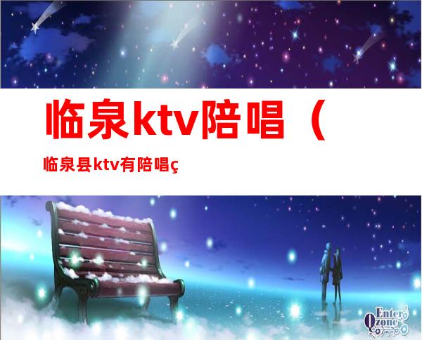 临泉ktv陪唱（临泉县ktv有陪唱的吗）