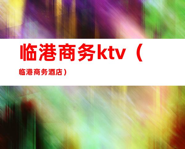 临港商务ktv（临港商务酒店）