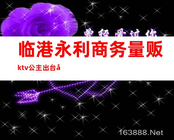 临港永利商务量贩ktv公主出台吗（临港永利商务量贩KTV）