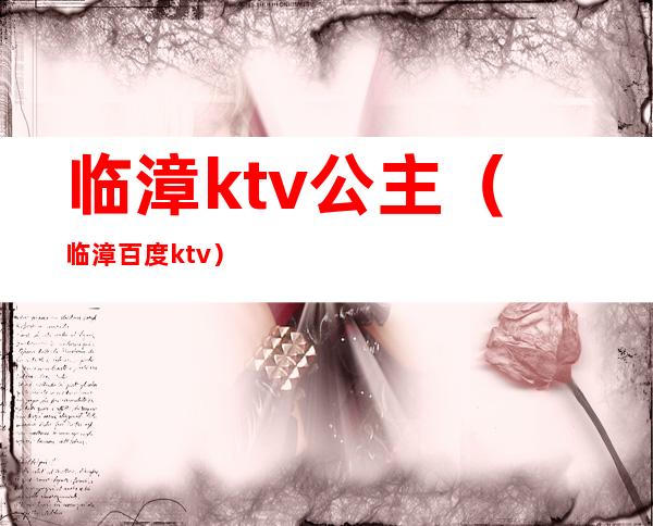 临漳ktv公主（临漳百度ktv）