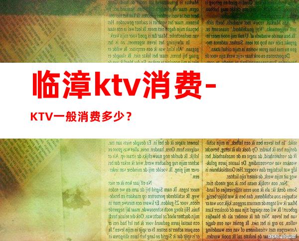 临漳ktv消费-KTV一般消费多少？