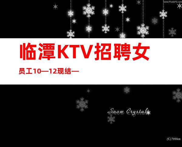 临潭KTV招聘女员工10—12现结—这里是的