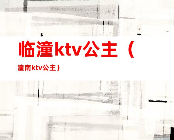 临潼ktv公主（潼南ktv公主）