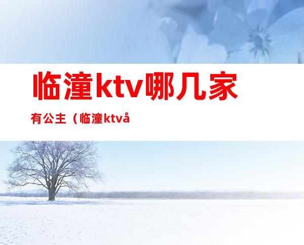 临潼ktv哪几家有公主（临潼ktv哪几家有公主房）