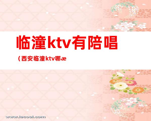 临潼ktv有陪唱（西安临潼ktv哪有陪唱）