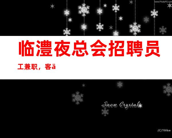 临澧夜总会招聘员工兼职，客人喝酒一般般，160cm以上