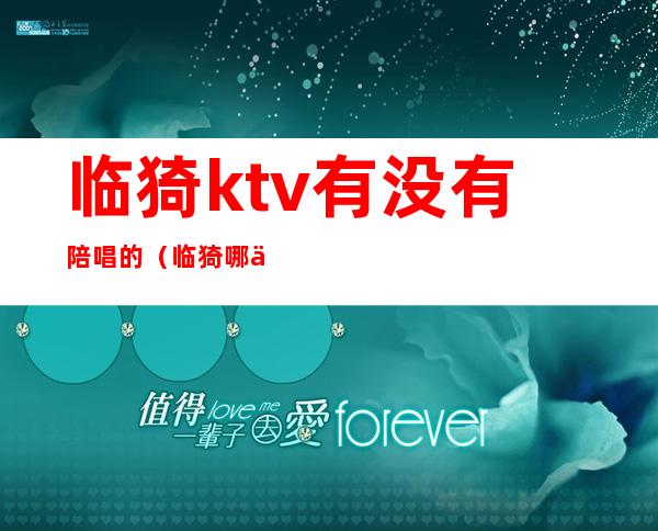 临猗ktv有没有陪唱的（临猗哪个ktv有没有陪唱的）