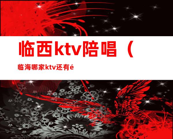 临西ktv陪唱（临海哪家ktv还有陪唱）