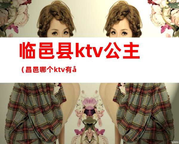 临邑县ktv公主（昌邑哪个ktv有公主）