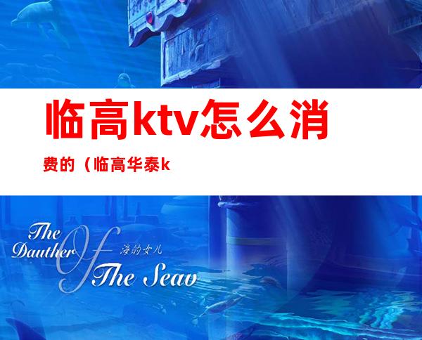 临高ktv怎么消费的（临高华泰ktv电话）